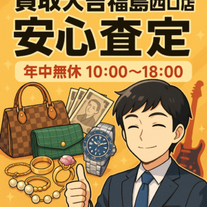 買取大吉福島西口店の安心査定と年中無休10:00〜18:00の利便性